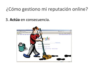 ¿Cómo gestiono mi reputación online?
3. Actúa en consecuencia.
 