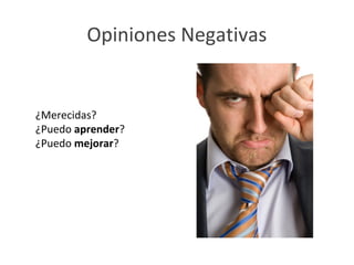 Opiniones Negativas


¿Merecidas?
¿Puedo aprender?
¿Puedo mejorar?
 