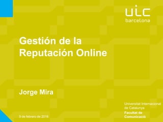 Universitat Internacional
de Catalunya
Gestión de la
Reputación Online
Jorge Mira
Facultat de
Comunicació9 de febrero de 2016
 