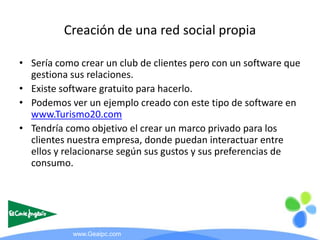 Creación de una red social propia

• Sería como crear un club de clientes pero con un software que
  gestiona sus relacion...