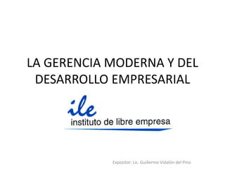 LA GERENCIA MODERNA Y DEL
 DESARROLLO EMPRESARIAL




            Expositor: Lic. Guillermo Vidalón del Pino
 