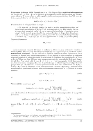 ´
                                            CHAPITRE 10. LA METHODE IRB



Proposition 1 (Gordy [2001, Proposition 6, p. 12]) If the portfolio is statistically homogeneous,
the function µ (x) := E [Ln | X = x] is continous, arbitrarily diﬀerentiable, and increasing, and the syste-
matic risk factor X is drawn from an arbitrary diﬀerentiable continuous distribution, then VaR converges
to its asymptotic limit at rate 1/n, that is,

                                           VaR [Ln ; α] = µ (ψ (X; α)) + O n−1                                (10.68)

L’interpr´tation de cette proposition est simple :
         e
                [...] it says that the diﬀerence between the VaR for a given homogeneous portfolio and
            its asymtotic approximation E [Ln | ψ (X; α)] is proportional to 1/n. This suggests that the
            accuracy of the asymptotic capital rule can be improved by introducing a “granularity add-on
            charge” that is inversely proportional to the number of obligors in the portfolio. To calibrate
            such add-on charge for a homogeneous portfolio, we need to ﬁnd a constant of proportionality
            β such that E [Ln | ψ (X; α)] + β/n is a good approximation to VaR [Ln ; α] (Gordy [2001]).
Nous en d´duisons que
         e

                                                          ∆Ln      β/n                                        (10.69)



    Voyons maintenant comment d´terminer le coeﬃcient β. Pour cela, nous utilisons les r´sultats de
                                   e                                                             e
Wilson [2001b]. Michael Gordy d´rive l’ajustement (10.69) sous l’hypoth`se que le portefeuille est sta-
                                   e                                        e
tistiquement homog`ne. Cela veut dire que les lignes de cr´dit ont la mˆme exposition en cas de
                        e                                          e             e
d´faillance et la mˆme perte esp´r´e conditionnelle — ce qui implique la mˆme probabilit´ de d´faillance
  e                e             ee                                          e                e    e
non conditionnelle et la mˆme distribution de perte en cas de d´faillance. Les portfeuilles Πn de Gordy
                            e                                     e
et ΠM de Wilson sont donc diﬀ´rents, mais nous pouvons construire le portefeuille Πn ` partir du por-
                                 e                                                           a
tefeuille ΠM . Pour cela, il suﬃt de poser I = 1 et M = n — voir le paragraphe 10.2.2. Reprenons les
notations de ce mˆme paragraphe. La perte du portfeuille (qui se r´duit ` la perte de la ligne de cr´dit
                   e                                                  e     a                            e
puisque I est ´gal ` 1) est not´e L. Les deux premiers moments de la perte conditionnelle sont E [L | X]
               e   a           e
et σ 2 [L | X] — dans le paragraphe 10.2.2, nous avions utilis´ l’´criture E [L] et σ 2 [L] puisque le condi-
                                                              e e
tionnement ´tait parfaitement explicite. Nous introduisons les fonctions µ (x) et υ (x) d´ﬁnies de la fa¸on
             e                                                                             e             c
suivante :

                                                   µ (x) := E [L | X = x]                                     (10.70)

et

                                                   υ (x) := σ 2 [L | X = x]                                   (10.71)

Wilson [2001b] montre alors que4

                                                                1     d    h (x) υ (x)
                             VaR [L; α]     µ (ψ (X; α)) −                                                    (10.72)
                                                              2h (x) dx     ∂x µ (x)      x=ψ(X;α)

avec h la densit´ de X. Reprenons la construction du portefeuille inﬁniment granulaire de la page 115.
                e
Nous avons

                                                               1     d    h (x) υ (x)
                      VaR [LM ; α]      µ (ψ (X; α)) −                                                 M      (10.73)
                                                             2h (x) dx     ∂x µ (x)      x=ψ(X;α)


puisque E [LM | X = x] = E [L | X = x] et σ 2 [LM | X = x] = σ 2 [L | X = x] /M . Nous en d´duisons
                                                                                           e
que5
                                                                                 β
                                              VaR [Ln ; α]      VaR [L∞ ; α] +                                (10.74)
                                                                                 n

     4 La   d´monstration n’est pas tr`s technique, mais assez longue (pages 104 et 105 de Wilson [2001b]).
             e                        e
     5 puisque  M = n et VaR [L∞ ; α] = E [L∞ | X = ψ (X; α)] = µ (ψ (X; α)).


INTRODUCTION A LA GESTION DES RISQUES                                                                            126
 