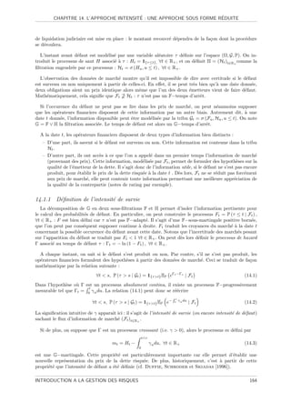 ´                            ´
         CHAPITRE 14. L’APPROCHE INTENSITE : UNE APPROCHE SOUS FORME REDUITE



de liquidation judiciaire est mise en place : le montant recouvr´ d´pendra de la fa¸on dont la proc´dure
                                                                e e                c               e
se d´roulera.
    e

  L’instant avant d´faut est mod´lis´ par une variable al´atoire τ d´ﬁnie sur l’espace (Ω, G, P). On in-
                    e            e e                        e          e
troduit le processus de saut H associ´ ` τ : Ht = 1{τ ≤t}, ∀t ∈ R+ , et on d´ﬁnit H = (Ht )t∈R+ comme la
                                     ea                                     e
ﬁltration engendr´e par ce processus : Ht = σ (Hu , u ≤ t) , ∀t ∈ R+ .
                  e

  L’observation des donn´es de march´ montre qu’il est impossible de dire avec certitude si le d´faut
                         e             e                                                            e
est survenu ou non uniquement ` partir de celles-ci. En eﬀet, il se peut tr`s bien qu’` une date donn´e,
                                a                                          e          a               e
deux obligations aient un prix identique alors mˆme que l’un des deux ´metteurs vient de faire d´faut.
                                                e                        e                         e
Math´matiquement, cela signiﬁe que Ft Ht : τ n’est pas un F−temps d’arrˆt.
      e                                                                       e

  Si l’occurence du d´faut ne peut pas se lire dans les prix de march´, on peut n´anmoins supposer
                       e                                                 e            e
que les op´rateurs ﬁnanciers disposent de cette information par un autre biais. Autrement dit, ` une
           e                                                                                         a
date t donn´e, l’information disponible peut ˆtre mod´lis´e par la tribu Gt = σ (Fu , Hu , u ≤ t). On note
             e                               e       e e
G = F ∨ H la ﬁltration associ´e. Le temps de d´faut est alors un G−temps d’arrˆt.
                             e                 e                                 e

  A la date t, les op´rateurs ﬁnanciers disposent de deux types d’information bien distincts :
                     e
   – D’une part, ils savent si le d´faut est survenu ou non. Cette information est contenue dans la tribu
                                   e
     Ht .
   – D’autre part, ils ont acc`s ` ce que l’on a appel´ dans un premier temps l’information de march´
                               e a                       e                                                    e
     (provenant des prix). Cette information, mod´lis´e par Ft , permet de formuler des hypoth`ses sur la
                                                     e e                                             e
     qualit´ de l’´metteur de la dette. Il s’agit donc de l’information utile, si le d´faut ne s’est pas encore
           e      e                                                                   e
     produit, pour ´tablir le prix de la dette risqu´e ` la date t . D`s lors, Ft ne se r´duit pas forc´ment
                    e                                e a              e                   e              e
     aux prix de march´, elle peut contenir toute information permettant une meilleure appr´ciation de
                        e                                                                           e
     la qualit´ de la contrepartie (notes de rating par exemple).
              e


14.1.1 D´ﬁnition de l’intensit´ de survie
        e                     e
   La d´composition de G en deux sous-ﬁltrations F et H permet d’isoler l’information pertinente pour
        e
le calcul des probabilit´s de d´faut. En particulier, on peut construire le processus Ft = P (τ ≤ t | Ft ) ,
                        e      e
∀t ∈ R+ : F est bien d´ﬁni car τ n’est pas F−adapt´. Il s’agit d’une F−sous-martingale positive born´e,
                        e                             e                                                e
que l’on peut par cons´quent supposer continue ` droite. Ft traduit les croyances du march´ ` la date t
                        e                         a                                          ea
concernant la possible occurence du d´faut avant cette date. Notons que l’incertitude des march´s pesant
                                      e                                                         e
sur l’apparition du d´faut se traduit par Ft  1 ∀t ∈ R+ . On peut d`s lors d´ﬁnir le processus de hazard
                     e                                               e        e
Γ associ´ au temps de d´faut τ : Γt = − ln (1 − Ft ) , ∀t ∈ R+ .
         e                e

  A chaque instant, on sait si le d´faut s’est produit ou non. Par contre, s’il ne s’est pas produit, les
                                   e
op´rateurs ﬁnanciers formulent des hypoth`ses ` partir des donn´es de march´. Ceci se traduit de fa¸on
  e                                        e    a               e            e                       c
math´matique par la relation suivante :
     e
                              ∀t  s, P (τ  s | Gt ) = 1{τ t} EP eΓt −Γs | Ft                         (14.1)
Dans l’hypoth`se o` Γ est un processus absolument continu, il existe un processus F−progressivement
              e    u
                       t
mesurable tel que Γt = 0 γ u du. La relation (14.1) peut donc se r´´crire
                                                                  ee
                                                                        Rs
                            ∀t  s, P (τ  s | Gt ) = 1{τ t} EP e−      t
                                                                             γ u du
                                                                                      | Ft              (14.2)

La signiﬁcation intuitive de γ apparaˆ ici : il s’agit de l’intensit´ de survie (ou encore intensit´ de d´faut)
                                     ıt                             e                              e     e
sachant le ﬂux d’information de march´ (Ft )t∈R+ .
                                        e

  Si de plus, on suppose que Γ est un processus croissant (i.e. γ  0), alors le processus m d´ﬁni par
                                                                                              e
                                                       t∧τ
                                      mt = Ht −              γ u du, ∀t ∈ R+                            (14.3)
                                                   0

est une G−martingale. Cette propri´t´ est particuli`rement importante car elle permet d’´tablir une
                                       ee              e                                   e
nouvelle repr´sentation du prix de la dette risqu´e. De plus, historiquement, c’est ` partir de cette
             e                                       e                              a
propri´t´ que l’intensit´ de d´faut a ´t´ d´ﬁnie (cf. Duffie, Schroder et Skiadas [1996]).
      ee                e     e       ee e

INTRODUCTION A LA GESTION DES RISQUES                                                                      164
 