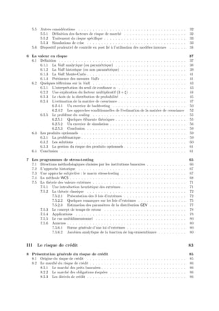 5.5    Autres consid´rations . . . . . . . . . . . . . . . . . . . . . . . . . . . . . . . .
                        e                                                                                                                   .   .   .   .   .   .   32
          5.5.1 D´ﬁnition des facteurs de risque de march´ . . . . . . . . . . . . . . . .
                   e                                          e                                                                             .   .   .   .   .   .   32
          5.5.2 Traitement du risque sp´ciﬁque . . . . . . . . . . . . . . . . . . . . . . .
                                          e                                                                                                 .   .   .   .   .   .   33
          5.5.3 Simulations de crise . . . . . . . . . . . . . . . . . . . . . . . . . . . . .                                              .   .   .   .   .   .   33
   5.6    Dispositif prudentiel de contrˆle ex post li´ ` l’utilisation des mod`les internes
                                        o             ea                        e                                                           .   .   .   .   .   .   34

6 La valeur en risque                                                                                                                                               37
  6.1 D´ﬁnition . . . . . . . . . . . . . . . . . . . . . . . . . . . . . . . .
        e                                                                                                       . . . . . . . . . . . . .                           37
      6.1.1 La VaR analytique (ou param´trique) . . . . . . . . . . . .
                                             e                                                                  . . . . . . . . . . . . .                           38
      6.1.2 La VaR historique (ou non param´trique) . . . . . . . . . .
                                                  e                                                             . . . . . . . . . . . . .                           39
      6.1.3 La VaR Monte-Carlo . . . . . . . . . . . . . . . . . . . . . .                                      . . . . . . . . . . . . .                           41
      6.1.4 Pertinence des mesures VaRs . . . . . . . . . . . . . . . . .                                       . . . . . . . . . . . . .                           41
  6.2 Quelques r´ﬂexions sur la VaR . . . . . . . . . . . . . . . . . . . .
                 e                                                                                              . . . . . . . . . . . . .                           43
      6.2.1 L’interpr´tation du seuil de conﬁance α . . . . . . . . . . .
                      e                                                                                         . . . . . . . . . . . . .                           43
      6.2.2 Une explication du facteur multiplicatif (3 + ξ) . . . . . . .                                      . . . . . . . . . . . . .                           44
      6.2.3 Le choix de la distribution de probabilit´ . . . . . . . . . .
                                                         e                                                      . . . . . . . . . . . . .                           45
      6.2.4 L’estimation de la matrice de covariance . . . . . . . . . . .                                      . . . . . . . . . . . . .                           47
             6.2.4.1 Un exercice de backtesting . . . . . . . . . . . . .                                       . . . . . . . . . . . . .                           50
             6.2.4.2 Les approches conditionnelles de l’estimation de la                                        matrice de covariance                               52
      6.2.5 Le probl`me du scaling . . . . . . . . . . . . . . . . . . . .
                     e                                                                                          . . . . . . . . . . . . .                           55
             6.2.5.1 Quelques ´l´ments th´oriques . . . . . . . . . . . .
                                 ee           e                                                                 . . . . . . . . . . . . .                           55
             6.2.5.2 Un exercice de simulation . . . . . . . . . . . . . .                                      . . . . . . . . . . . . .                           56
             6.2.5.3 Conclusion . . . . . . . . . . . . . . . . . . . . . .                                     . . . . . . . . . . . . .                           59
  6.3 Les produits optionnels . . . . . . . . . . . . . . . . . . . . . . . .                                   . . . . . . . . . . . . .                           59
      6.3.1 La probl´matique . . . . . . . . . . . . . . . . . . . . . . . .
                     e                                                                                          . . . . . . . . . . . . .                           59
      6.3.2 Les solutions . . . . . . . . . . . . . . . . . . . . . . . . . .                                   . . . . . . . . . . . . .                           60
      6.3.3 La gestion du risque des produits optionnels . . . . . . . . .                                      . . . . . . . . . . . . .                           61
  6.4 Conclusion . . . . . . . . . . . . . . . . . . . . . . . . . . . . . . .                                  . . . . . . . . . . . . .                           61

7 Les     programmes de stress-testing                                                                                                                              65
  7.1     Directions m´thodologiques choisies par les institutions bancaires . . . .
                       e                                                                                                    .   .   .   .   .   .   .   .   .   .   66
  7.2     L’approche historique . . . . . . . . . . . . . . . . . . . . . . . . . . . .                                     .   .   .   .   .   .   .   .   .   .   67
  7.3     Une approche subjective : le macro stress-testing . . . . . . . . . . . . .                                       .   .   .   .   .   .   .   .   .   .   67
  7.4     La m´thode WCS . . . . . . . . . . . . . . . . . . . . . . . . . . . . . . .
               e                                                                                                            .   .   .   .   .   .   .   .   .   .   68
  7.5     La th´orie des valeurs extrˆmes . . . . . . . . . . . . . . . . . . . . . . .
               e                     e                                                                                      .   .   .   .   .   .   .   .   .   .   71
          7.5.1 Une introduction heuristique des extrˆmes . . . . . . . . . . . . .
                                                        e                                                                   .   .   .   .   .   .   .   .   .   .   71
          7.5.2 La th´orie classique . . . . . . . . . . . . . . . . . . . . . . . . .
                       e                                                                                                    .   .   .   .   .   .   .   .   .   .   72
                 7.5.2.1 Pr´sentation des 3 lois d’extrˆmes . . . . . . . . . . . .
                             e                           e                                                                  .   .   .   .   .   .   .   .   .   .   72
                 7.5.2.2 Quelques remarques sur les lois d’extrˆmes . . . . . . .
                                                                   e                                                        .   .   .   .   .   .   .   .   .   .   75
                 7.5.2.3 Estimation des param`tres de la distribution GEV . . .
                                                 e                                                                          .   .   .   .   .   .   .   .   .   .   77
          7.5.3 Le concept de temps de retour . . . . . . . . . . . . . . . . . . .                                         .   .   .   .   .   .   .   .   .   .   78
          7.5.4 Applications . . . . . . . . . . . . . . . . . . . . . . . . . . . . .                                      .   .   .   .   .   .   .   .   .   .   78
          7.5.5 Le cas multidimensionnel . . . . . . . . . . . . . . . . . . . . . .                                        .   .   .   .   .   .   .   .   .   .   80
          7.5.6 Annexes . . . . . . . . . . . . . . . . . . . . . . . . . . . . . . . .                                     .   .   .   .   .   .   .   .   .   .   80
                 7.5.6.1 Forme g´n´rale d’une loi d’extrˆmes . . . . . . . . . . .
                                   e e                     e                                                                .   .   .   .   .   .   .   .   .   .   80
                 7.5.6.2 Jacobien analytique de la fonction de log-vraisemblance                                            .   .   .   .   .   .   .   .   .   .   80


III      Le risque de cr´dit
                        e                                                                                                                                           83
8 Pr´sentation g´n´rale du risque de cr´dit
     e           e e                         e                                                                                                                      85
  8.1 Origine du risque de cr´dit . . . . . . . .
                             e                          .   .   .   .   .   .   .   .   .   .   .   .   .   .   .   .   .   .   .   .   .   .   .   .   .   .   .   85
  8.2 Le march´ du risque de cr´dit . . . . . . .
               e                 e                      .   .   .   .   .   .   .   .   .   .   .   .   .   .   .   .   .   .   .   .   .   .   .   .   .   .   .   86
       8.2.1 Le march´ des prˆts bancaires . . .
                      e        e                        .   .   .   .   .   .   .   .   .   .   .   .   .   .   .   .   .   .   .   .   .   .   .   .   .   .   .   86
       8.2.2 Le march´ des obligations risqu´es
                      e                       e         .   .   .   .   .   .   .   .   .   .   .   .   .   .   .   .   .   .   .   .   .   .   .   .   .   .   .   86
       8.2.3 Les d´riv´s de cr´dit . . . . . . . .
                   e e        e                         .   .   .   .   .   .   .   .   .   .   .   .   .   .   .   .   .   .   .   .   .   .   .   .   .   .   .   86
 