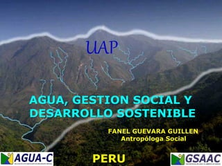 FANEL GUEVARA GUILLEN
Antropóloga Social
AGUA, GESTION SOCIAL Y
DESARROLLO SOSTENIBLE
UAP
PERU
 