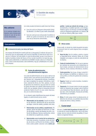 3. Gestión de stocks
                                                                 3.6 Los costes




                                         Los costes anuales de tenencia suelen tener dos formas:             pedido o costes por albarán de entrega, ya que,
      Más adelante                                                                                           normalmente, un pedido equivale a una entrega.
                                          •   Euros de coste por kilogramo almacenado (€/kg).                Podemos aplicar una fórmula considerando Ckg el
      En la próxima Unidad estu-              Se obtendrá si se refiere al peso medio almacenado.            coste por kilogramocontabilizado en el albarán, CA
      diaremos varios sistemas para                                                                          el coste por albarán y Pm el peso medio:
      calcular el valor de las mer-       •   Euros de coste por euro almacenado. Se obtiene al
      cancías almacenadas.                    dividir los gastos de tenencia de stock entre el                                          CA
                                              valor de las mercancías almacenadas.                                              Ckg =
                                                                                                                                        Pm


      Caso práctico                                                                                            Otros costes

                                                                                                        Grosso modo, al calcular los costes de gestión de stocks,
         5   La tenencia de stock y las letras del Tesoro                                               es necesario tener en cuenta algunos otros conceptos,
                                                                                                        como son:
        Una empresa de distribución invierte parte de su presupuesto (5 millones de euros) en
        mercancías para ser almacenadas como stock de seguridad. El coste de ese stock no es            •    Mano de obra. Son los sueldos y salarios, el gasto
        sólo los 5 millones. Se ha de añadir el coste de oportunidad, ya que si ese dinero se                en Seguridad Social, vestuario, dietas, etc. A cada
        hubiera invertido en letras del Tesoro al 5% en vez de invertirlo en el stock de segu-               trabajador se le asigna un centro de coste dentro de
        ridad, estaría obteniendo un rendimiento de 250000 € anuales sobre los 5 millones de                 la empresa.
        euros. Como se está renunciando a este rendimiento, hay que contabilizarlo en el coste
        de la empresa.                                                                                  •    Costes de mantenimiento. Son los que se generan
                                                                                                             por mantener las mercancías y las instalaciones en
                                                                                                             buen estado: contratos de mantenimiento de las
                                                                                                             máquinas, de los sistemas informáticos, etcétera.
                                                 Costes de administración
                                                 y de administración logística                          •    Costes generales. Son el gas, el agua, la electrici-
                                                                                                             dad, la limpieza, los teléfonos, la vigilancia, la ase-
                                         Los costes de administración son los que se derivan de              soría jurídica, la dirección general de la empresa,
                                         realizar tareas como emisión de documentación (pedi-                etcétera.
                                         dos, facturas, etc.), etiquetado de artículos, inventarios,
                                         etc. Aquí se engloban los equipos informáticos, mobi-          •    Seguros. Pueden ser contra incendios, inundacio-
                                         liario, material de oficina, etc. Pero, además, a la hora           nes, robos, etcétera.
                                         de gestionar las existencias, hay que tener en cuenta
                                         los gastos derivados de la gestión administrativa de los       •    Impuestos. Se incluyen dentro de este apartado
                                         stocks. Así, por ejemplo, poseer en almacenes diversos              todos los impuestos que recaigan sobre el edificio
                                         productos implica incurrir en unos costes relaciona-                y las instalaciones fijas del almacén, sean del tipo
                                         dos con el control de todos ellos.                                  que sean, como municipales, licencias de actividad,
                                                                                                             autonómicas y/o estatales.
                                         En un almacén suelen identificarse tres grupos de tareas
                                         ligadas a la administración de los stocks:                     •    Otros. En este campo entran la obsolescencia, el
                                                                                                             deterioro de artículos, las pérdidas desconocidas
                                          •   Relacionadas con las entradas. Creación de etique-             (roturas de stocks o robos), etcétera.
                                              tas de ubicación, identificación de las mercancías
                                              que llegan, control de calidad y cantidad, entre otras.
                                                                                                            C. Coste total
                                          •   Relacionadas con las salidas y expediciones. Por
                                              ejemplo, edición de órdenes de extracción y/u órde-       Así pues, el coste total de gestionar el stock (CT) será
                                              nes de picking, creación de etiquetas de envío, con-      la suma de los costes de adquisición, más los de alma-
                                              fección de albaranes, facturas, packing lists, control    cenaje, más los costes de emisión de pedidos. El resul-
                                              de calidad de las expediciones, etcétera.                 tado es la siguiente fórmula:

                                          •   Relacionadas con el control de las existencias.
                                              Entre ellas recuentos, inventarios, envíos de lista-                                      V             Q
                                                                                                                   CT = V  P + Cp           + Ca
                                              dos de stocks o verificación de entradas y salidas.                                       Q             2
                                              Estos costes pueden valorarse como costes por


03
 54
 