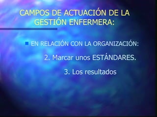 CAMPOS DE ACTUACIÓN DE LA GESTIÓN ENFERMERA: EN RELACIÓN CON LA ORGANIZACIÓN: 2. Marcar unos ESTÁNDARES. 3. Los resultados 