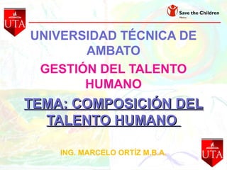 UNIVERSIDAD TÉCNICA DE
AMBATO
GESTIÓN DEL TALENTO
HUMANO
TEMA: COMPOSICIÓN DELTEMA: COMPOSICIÓN DEL
TALENTO HUMANOTALENTO HUMANO
ING. MARCELO ORTÍZ M.B.A.
 
