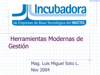 Herramientas Modernas de Gestión Mag. Luis Miguel Soto L. Nov 2004 