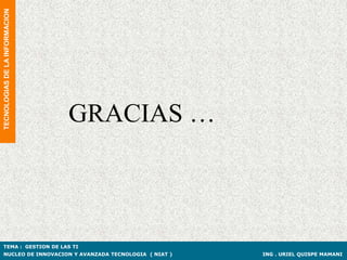 TECNOLOGIAS DE LA INFORMACION




                                GRACIAS …



TEMA : GESTION DE LAS TI
NUCLEO DE INNOVACION Y AVANZADA TECNOLOGIA ( NIAT )   ING . URIEL QUISPE MAMANI
 