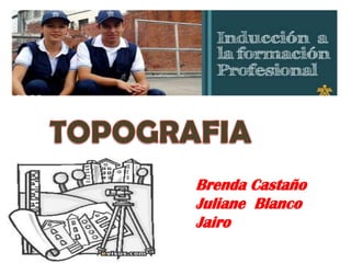 TOPOGRAFIA Brenda Castaño Juliane  Blanco Jairo 