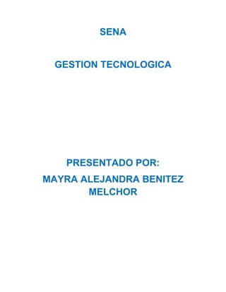 SENA


 GESTION TECNOLOGICA




   PRESENTADO POR:
MAYRA ALEJANDRA BENITEZ
       MELCHOR
 