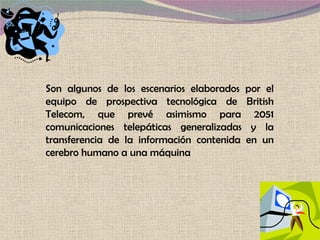 Son algunos de los escenarios elaborados por el equipo de prospectiva tecnológica de British Telecom, que prevé asimismo para 2051 comunicaciones telepáticas generalizadas y la transferencia de la información contenida en un cerebro humano a una máquina 