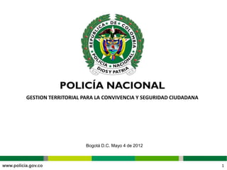 GESTION TERRITORIAL PARA LA CONVIVENCIA Y SEGURIDAD CIUDADANA




                     Bogotá D.C. Mayo 4 de 2012



                                                                1
 