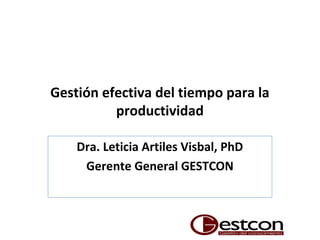 Gestión efectiva del tiempo para la
productividad
Dra. Leticia Artiles Visbal, PhD
Gerente General GESTCON
 
