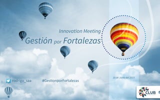 18 de Junio del 2015
Innovation Meeting
Gestión por Fortalezas
rodrigo_saa	
  	
  	
  	
  	
  	
  	
  	
  	
  	
  	
  	
  #Ges-onporFortalezas	
  
	
  
 