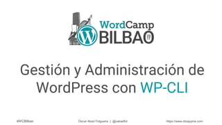 Gestión y Administración de
WordPress con WP-CLI
#WCBilbao Óscar Abad Folgueira | @oabadfol https://www.dinapyme.com
 