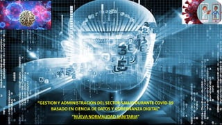 “GESTION Y ADMINISTRACION DEL SECTOR SALUD DURANTE COVID-19
BASADO EN CIENCIA DE DATOS Y GOBERNANZA DIGITAL”
“NUEVANORMALIDAD SANITARIA”
 