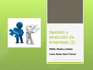Gestión y
dirección de
empresas (1)
TEMA: Misión y Visión
Luna Aylas Jean Franco
 