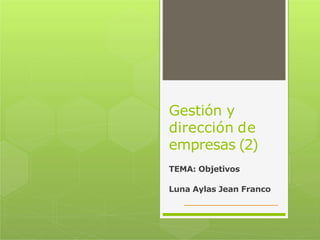 Gestión y
dirección de
empresas (2)
TEMA: Objetivos
Luna Aylas Jean Franco
 