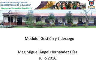 Magíster en Educación, Brasil 2013
Modulo: Gestión y Liderazgo
Mag Miguel Ángel Hernández Díaz
Julio 2016
 