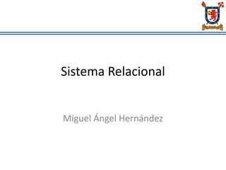 Sistema Relacional
Miguel Ángel Hernández
 