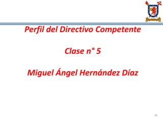 Perfil del Directivo Competente
Clase n° 5
Miguel Ángel Hernández Díaz
96
 