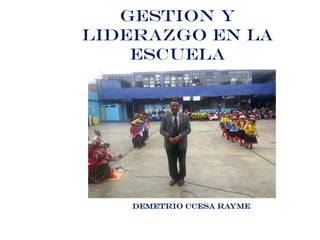 Demetrio Ccesa Rayme
GESTION Y
LIDERAZGO EN LA
ESCUELA
 