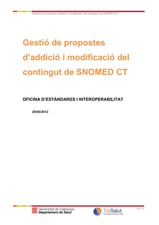 Gestió de propostes d’addició i modificació del contingut de SNOMED CT




Gestió de propostes
d’addició i modificació del
contingut de SNOMED CT


OFICINA D’ESTÀNDARDS I INTEROPERABILITAT

   29/05/2012




                                                                            1 de 26
 