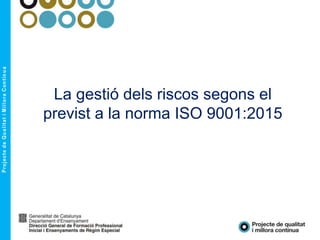 La gestió dels riscos segons el
previst a la norma ISO 9001:2015
 