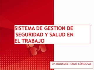 SISTEMA DE GESTION DE
SEGURIDAD Y SALUD EN
EL TRABAJO
Dr. ROOSVELT CRUZ CÓRDOVA
 