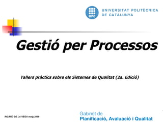 Gestió per Processos Tallers pràctics sobre els Sistemes de Qualitat (2a. Edició)  RICARD DE LA VEGA maig 2009 