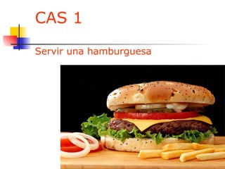 CAS 1 Servir una hamburguesa 