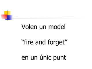 Volen un model “ fire and forget” en un únic punt 