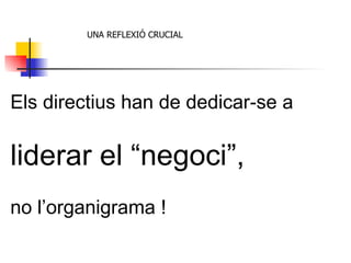 Els directius han de dedicar-se a  liderar el “negoci”,   no l’organigrama ! UNA REFLEXIÓ CRUCIAL 