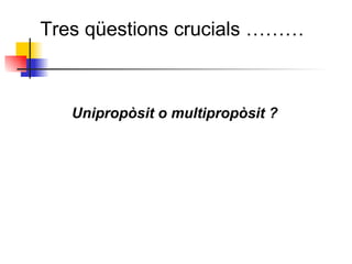 Unipropòsit o multipropòsit ? Tres qüestions crucials ……… 