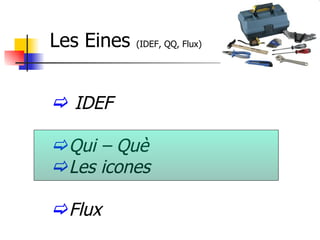 Les Eines  (IDEF, QQ, Flux) IDEF  Qui – Què Les icones Flux 