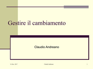 18. Rev. 2017 Claudio Andreano 1
Gestire il cambiamento
Claudio Andreano
 