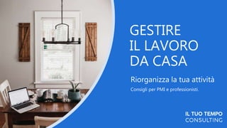 GESTIRE
IL LAVORO
DA CASA
Riorganizza la tua attività
Consigli per PMI e professionisti.
 