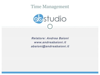 Relatore: Andrea Baioni
www.andreabaioni.it
abaioni@andreabaioni.it
Time Management
 