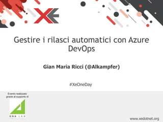 www.xedotnet.org
Gestire i rilasci automatici con Azure
DevOps
#XeOneDay
Gian Maria Ricci (@Alkampfer)
Evento realizzato
grazie al supporto di
 