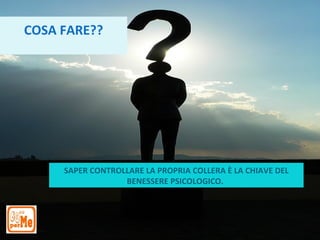 COSA FARE??




     SAPER CONTROLLARE LA PROPRIA COLLERA È LA CHIAVE DEL
                  BENESSERE PSICOLOGICO.
 