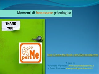 Momenti di benessere psicologico




                                     A cura di
                  Antonella Fiorentino, www.antonellafiorentino.it
                  e Paola Pantaleo, www.psicologa-milano-mi.it
 