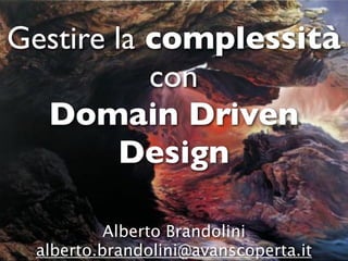 Gestire la complessità
           con
  Domain Driven
         Design

          Alberto Brandolini
 alberto.brandolini@avanscoperta.it
 