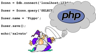 $conn = $db.connect(‘localhost:1234’); 
$user = $conn.query(‘SELECT . . .’); 
$user.name = ‘Pippo’; 
$user.save(); 
echo(‘salvato’); 
 