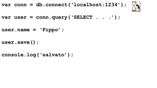var conn = db.connect(‘localhost:1234’); 
var user = conn.query(‘SELECT . . .’); 
user.name = ‘Pippo’; 
user.save(); 
console.log(‘salvato’); 
 