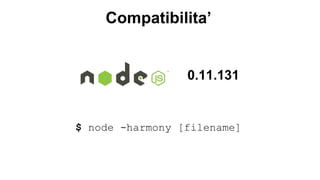 Compatibilita’ 
0.11.131 
$ node -harmony [filename] 
 