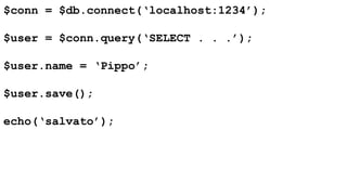 $conn = $db.connect(‘localhost:1234’); 
$user = $conn.query(‘SELECT . . .’); 
$user.name = ‘Pippo’; 
$user.save(); 
echo(‘salvato’); 
 