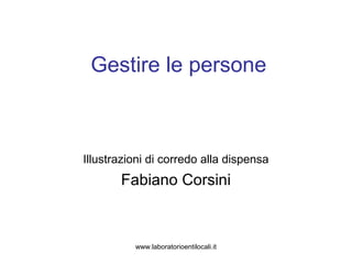 www.laboratorioentilocali.it
Gestire le persone
Illustrazioni di corredo alla dispensa
Fabiano Corsini
 