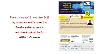 Piacenza martedì 8 novembre 2022
in presenza e in diretta webinar
Gestire le risorse umane
nello studio odontoiatrico
di Davis Cussotto
 